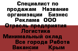 Специалист по продажам › Название организации ­ Бизнес Реклама, ООО › Отрасль предприятия ­ Логистика › Минимальный оклад ­ 27 000 - Все города Работа » Вакансии   . Крым,Гаспра